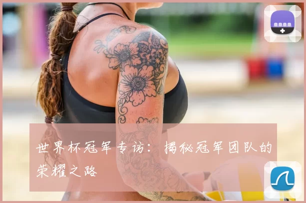 世界杯冠军专访：揭秘冠军团队的荣耀之路