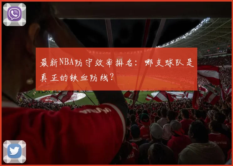 最新NBA防守效率排名：哪支球队是真正的铁血防线？