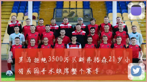 罗马拒绝3500万买断弗格森21岁小将或因手术缺席整个赛季