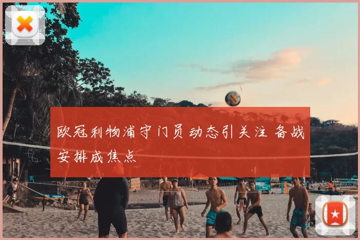 欧冠利物浦守门员动态引关注 备战安排成焦点