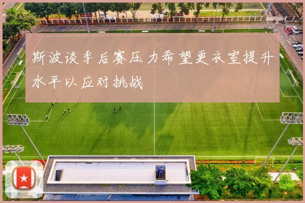 斯波谈季后赛压力希望更衣室提升水平以应对挑战