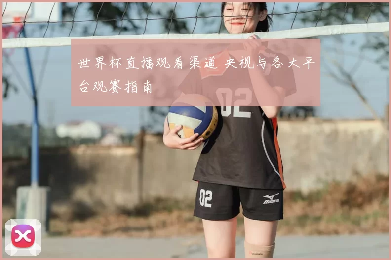 世界杯直播观看渠道 央视与各大平台观赛指南