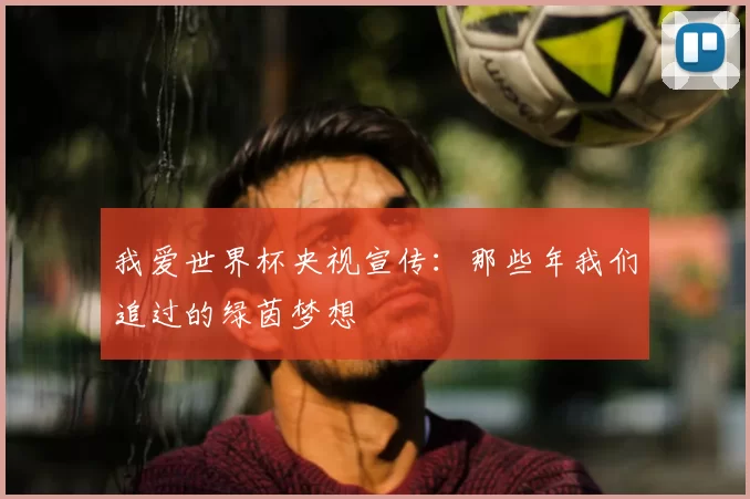 我爱世界杯央视宣传:那些年我们追过的绿茵梦想