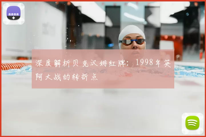 深度解析贝克汉姆红牌：1998年英阿大战的转折点