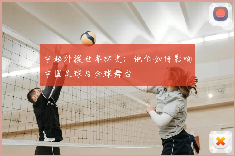 中超外援世界杯史：他们如何影响中国足球与全球舞台
