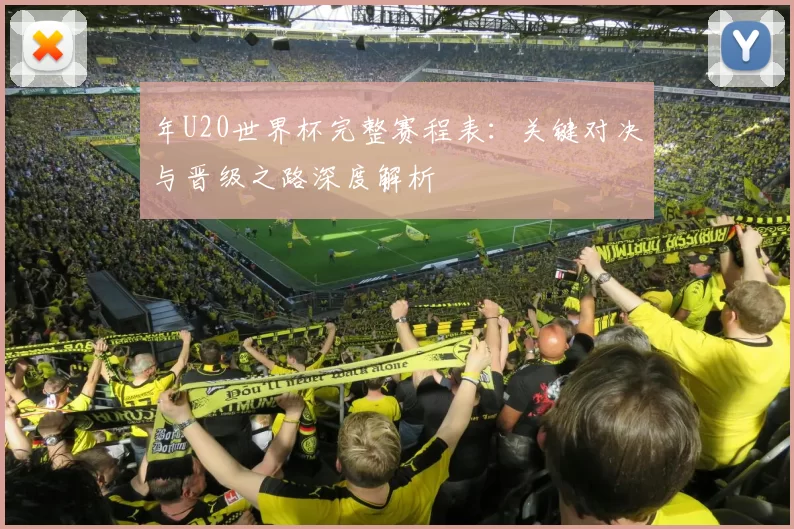 年U20世界杯完整赛程表：关键对决与晋级之路深度解析