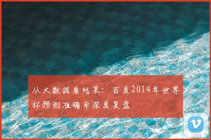 从大数据看结果：百度2014年世界杯预测准确率深度复盘